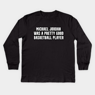 MICHAEL J🏀RDAN Was A Pretty Good Basketball Player Kids Long Sleeve T-Shirt